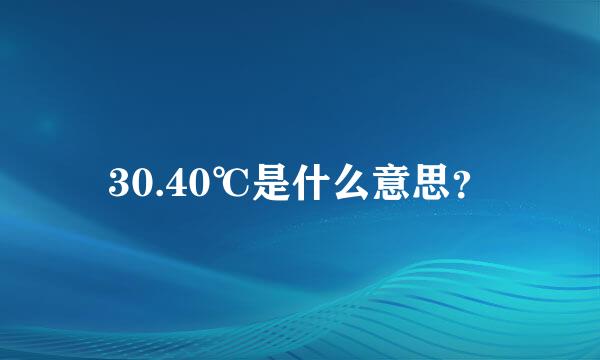 30.40℃是什么意思？