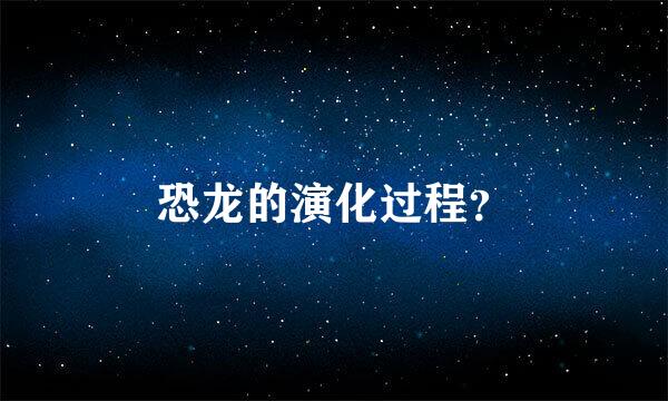 恐龙的演化过程？