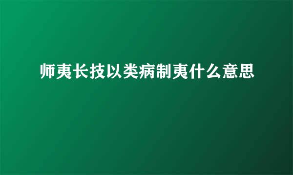 师夷长技以类病制夷什么意思