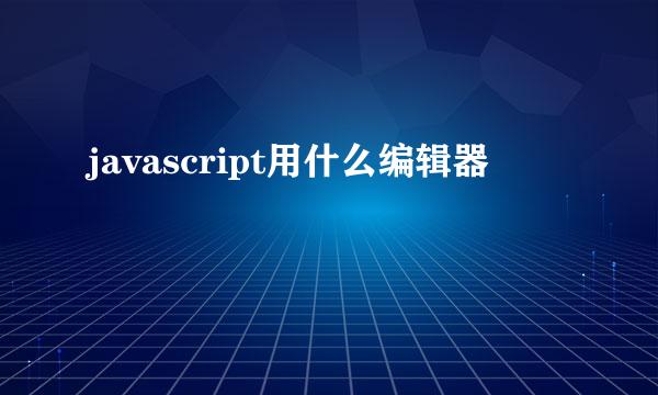 javascript用什么编辑器