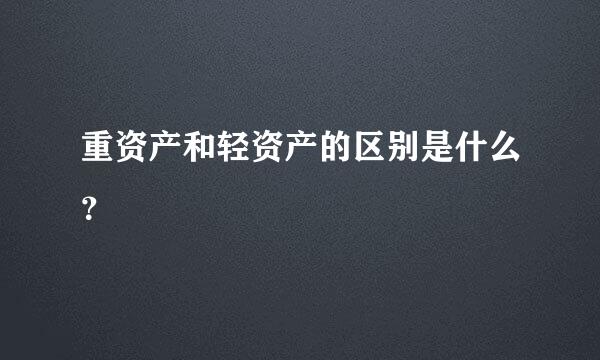 重资产和轻资产的区别是什么？