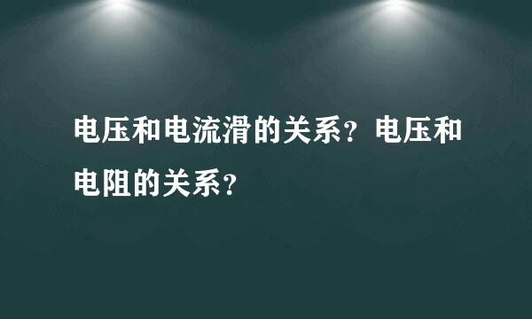 电压和电流滑的关系？电压和电阻的关系？