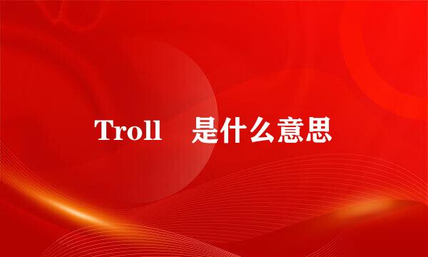 Troll 是什么意思