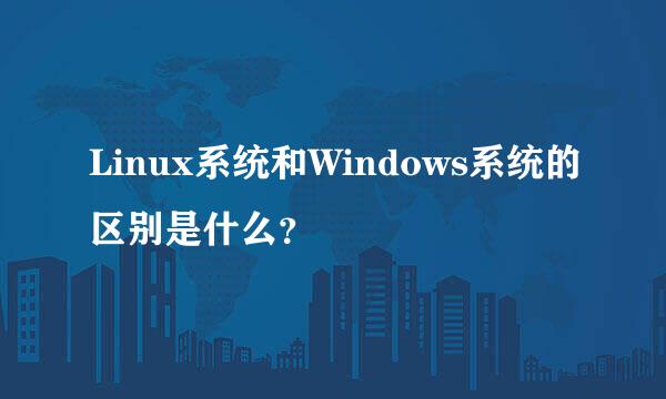 Linux系统和Windows系统的区别是什么？