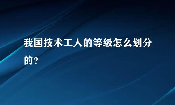 我国技术工人的等级怎么划分的？