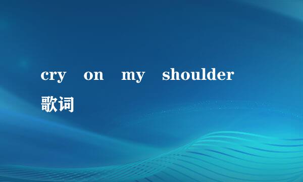 cry on my shoulder 歌词