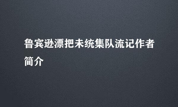 鲁宾逊漂把未统集队流记作者简介