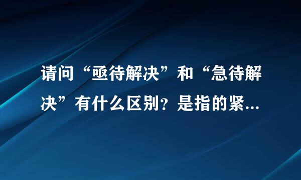 请问“亟待解决”和“急待解决”有什么区别？是指的紧急程度的不同？还是“急待解决”是个错误的提法？