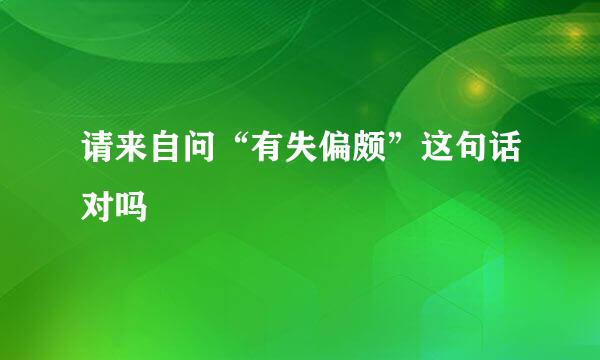 请来自问“有失偏颇”这句话对吗