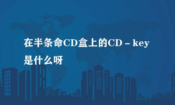 在半条命CD盒上的CD－key是什么呀