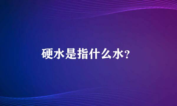 硬水是指什么水？