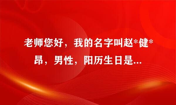 老师您好，我的名字叫赵*健* 昂，男性，阳历生日是1987年11月25日，下午17：01分出生的。