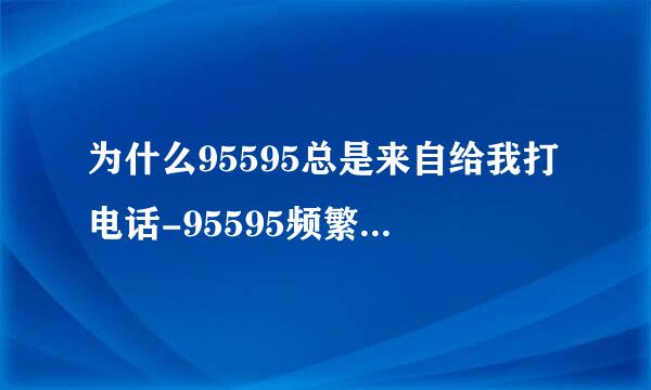 为什么95595总是来自给我打电话-95595频繁打电话怎么投诉