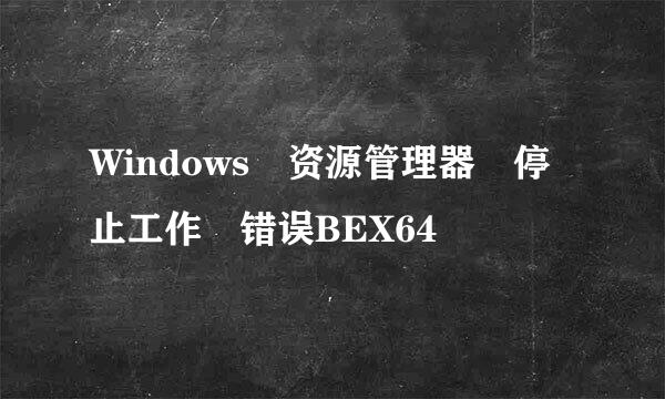 Windows 资源管理器 停止工作 错误BEX64