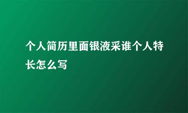 个人简历里面银液采谁个人特长怎么写