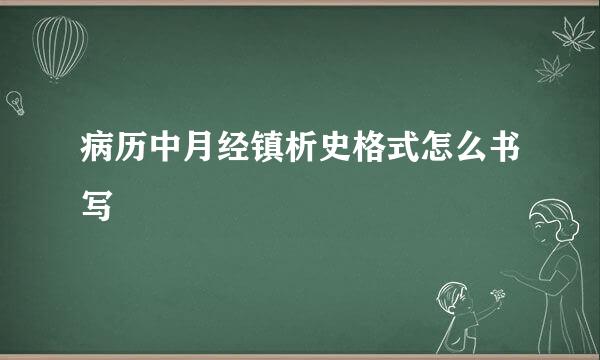 病历中月经镇析史格式怎么书写