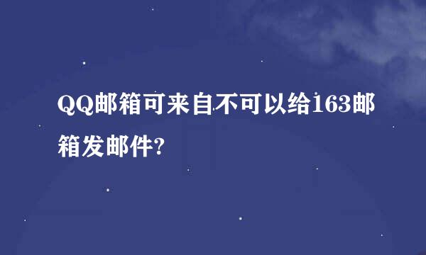 QQ邮箱可来自不可以给163邮箱发邮件?