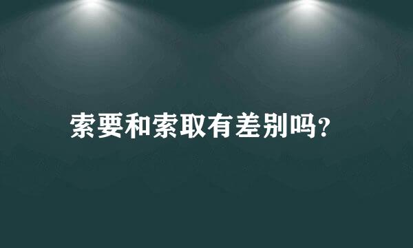 索要和索取有差别吗？