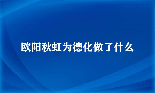 欧阳秋虹为德化做了什么