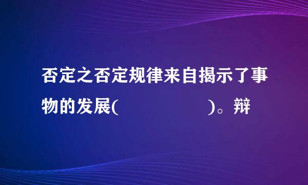 否定之否定规律来自揭示了事物的发展(     )。辩