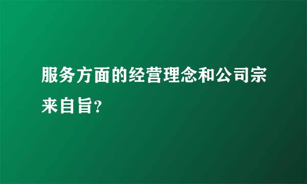 服务方面的经营理念和公司宗来自旨？