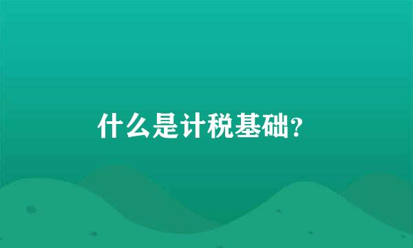 什么是计税基础？