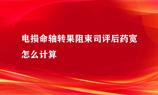 电损命轴转果阻束司评后药宽怎么计算