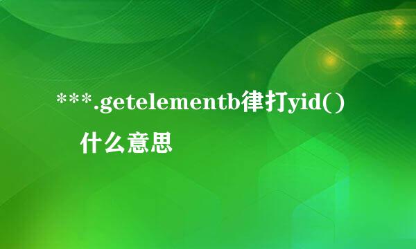 ***.getelementb律打yid() 什么意思