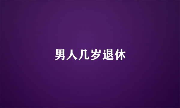 男人几岁退休