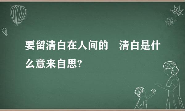 要留清白在人间的 清白是什么意来自思?