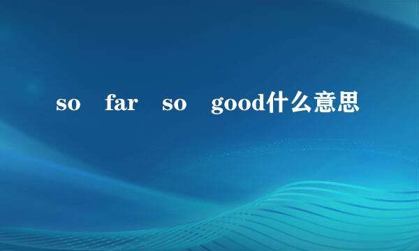 so far so good什么意思