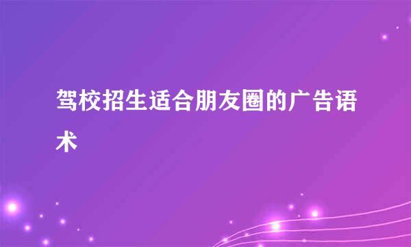 驾校招生适合朋友圈的广告语术