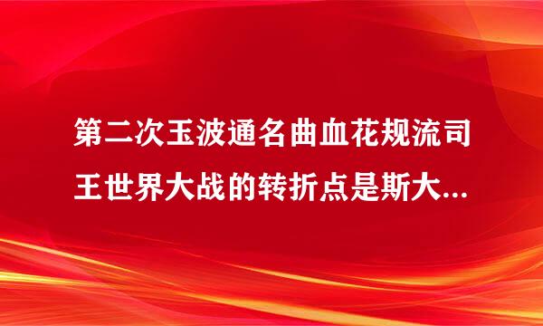 第二次玉波通名曲血花规流司王世界大战的转折点是斯大林格勒保卫战。()