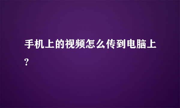 手机上的视频怎么传到电脑上?