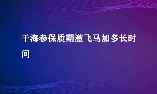 干海参保质期激飞马加多长时间