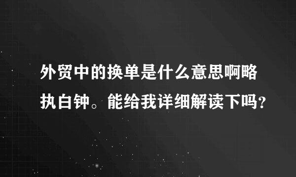 外贸中的换单是什么意思啊略执白钟。能给我详细解读下吗？