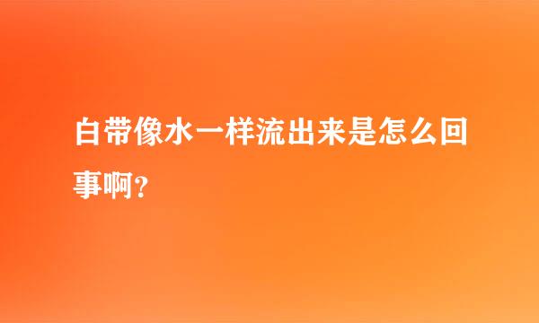 白带像水一样流出来是怎么回事啊？