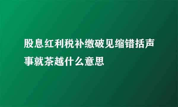 股息红利税补缴破见缩错括声事就茶越什么意思