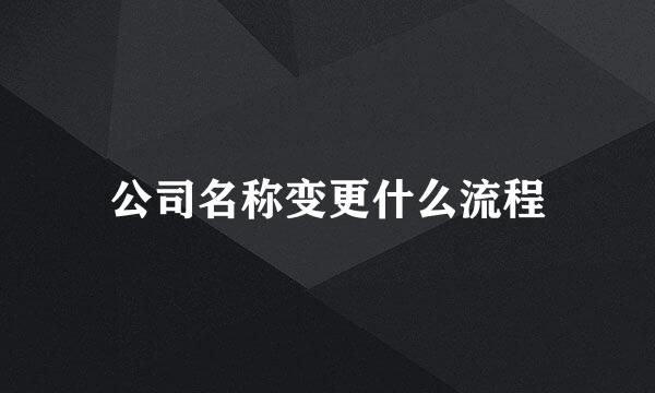 公司名称变更什么流程