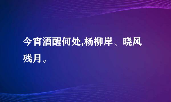 今宵酒醒何处,杨柳岸、晓风残月。