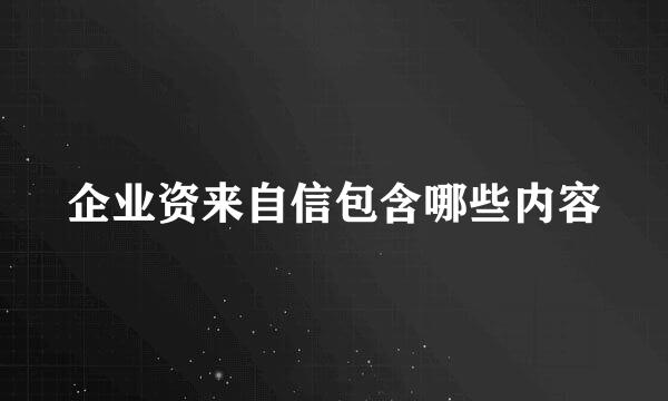 企业资来自信包含哪些内容