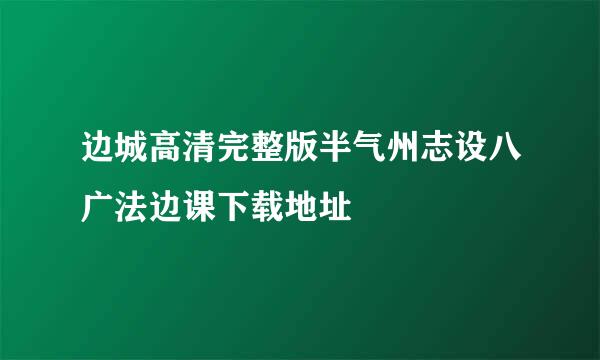 边城高清完整版半气州志设八广法边课下载地址