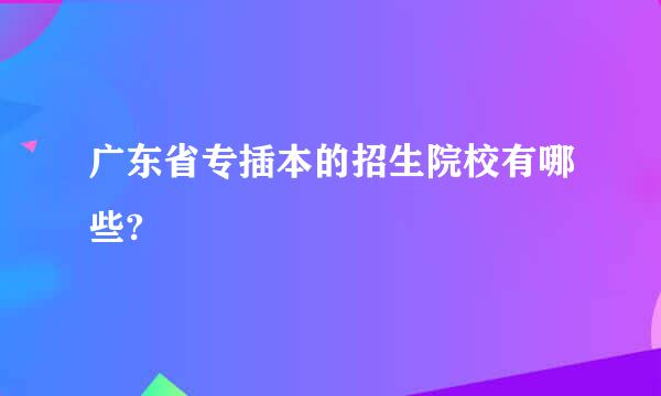 广东省专插本的招生院校有哪些?