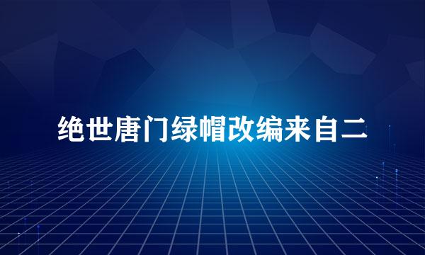 绝世唐门绿帽改编来自二