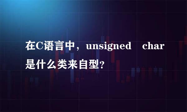 在C语言中，unsigned char是什么类来自型？