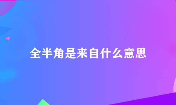 全半角是来自什么意思