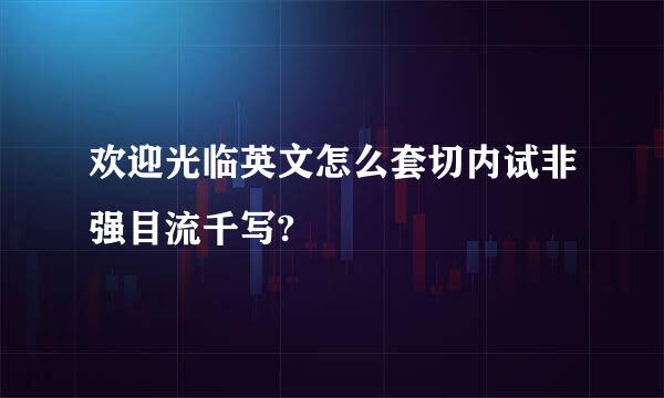 欢迎光临英文怎么套切内试非强目流千写?