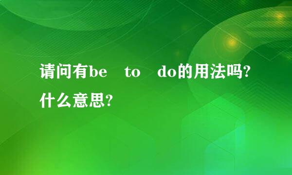 请问有be to do的用法吗?什么意思?