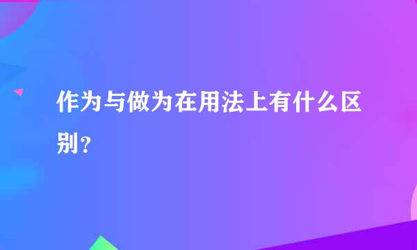 作为与做为在用法上有什么区别？