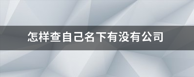 怎样查自啊之错写族线书我养换什己名下有没有公司